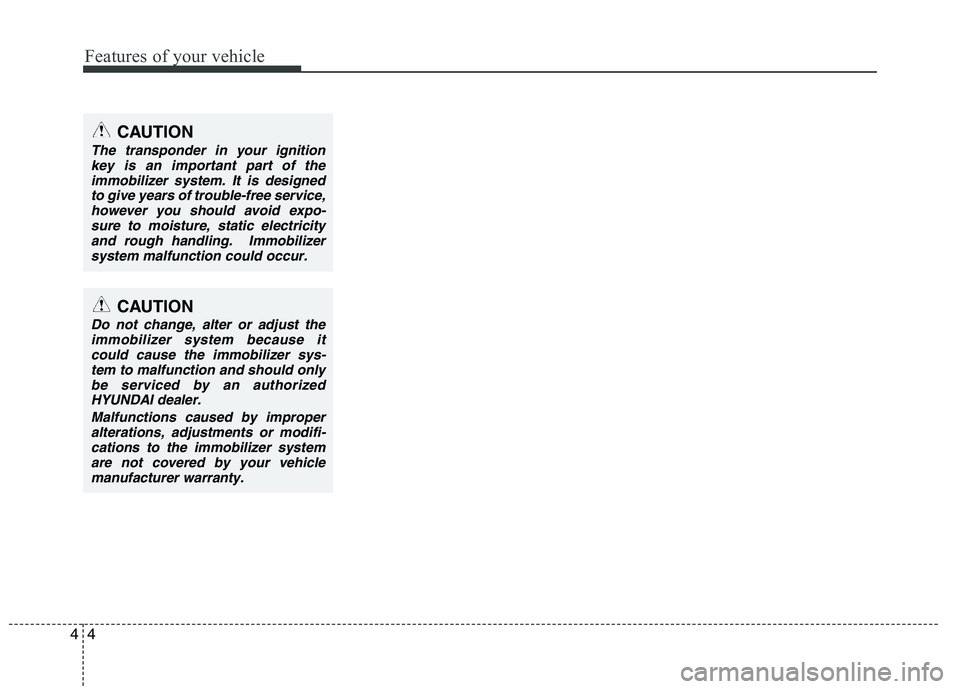 HYUNDAI IX35 2011  Owners Manual Features of your vehicle
4
4
CAUTION
The transponder in your ignition
key is an important part of the
immobilizer system. It is designedto give years of trouble-free service,however you should avoid e