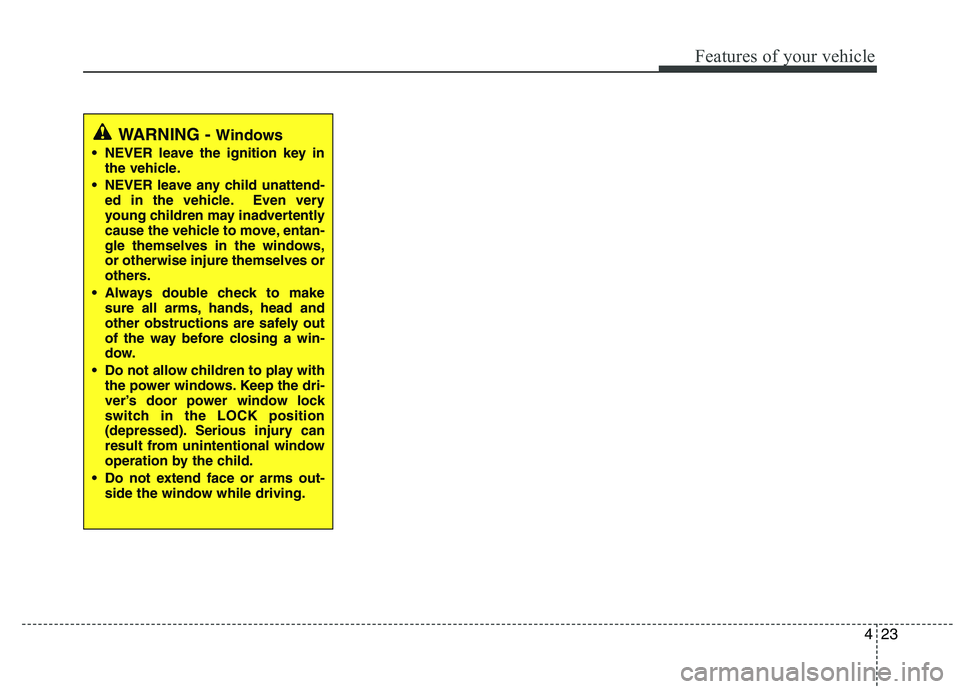 HYUNDAI IX35 2011 Owners Manual 423
Features of your vehicle
WARNING - Windows
NEVER leave the ignition key in the vehicle.
NEVER leave any child unattend- ed in the vehicle. Even very
young children may inadvertently
cause the v HYUNDAI IX35 2011 Owners Manual 423
Features of your vehicle
WARNING - Windows
NEVER leave the ignition key in the vehicle.
NEVER leave any child unattend- ed in the vehicle. Even very
young children may inadvertently
cause the v