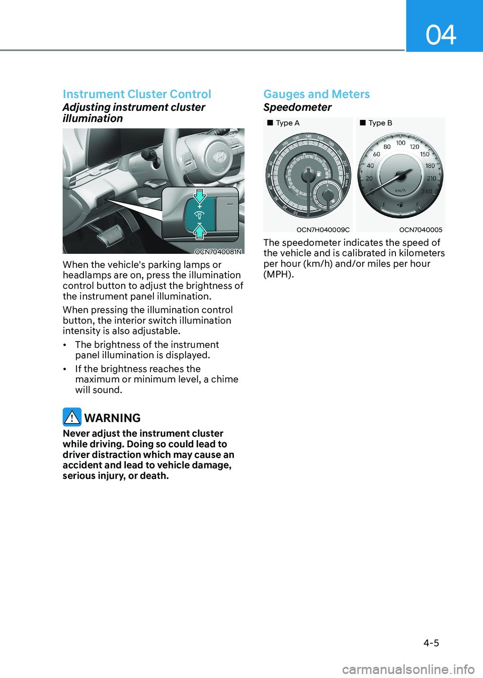 HYUNDAI ELANTRA HYBRID 2022 Owners Manual 04
4-5
Instrument Cluster Control
Adjusting instrument cluster
illumination
OCN7040081N
When the vehicle's parking lamps or
headlamps are on, press the illumination
control button to adjust t HYUNDAI ELANTRA HYBRID 2022 Owners Manual 04
4-5
Instrument Cluster Control
Adjusting instrument cluster
illumination
OCN7040081N
When the vehicle's parking lamps or
headlamps are on, press the illumination
control button to adjust t