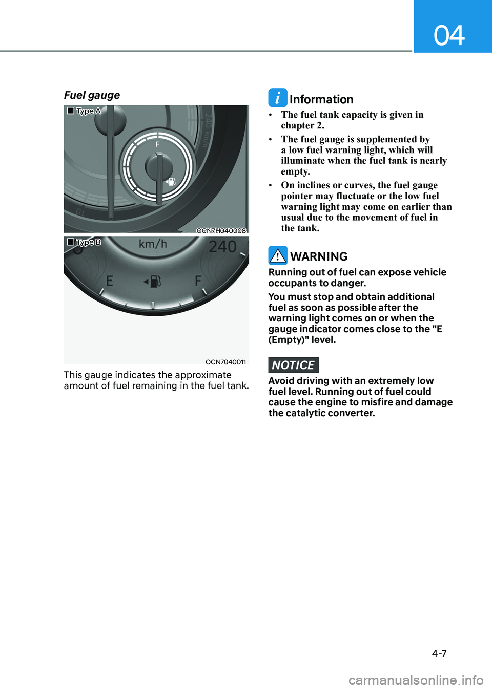HYUNDAI ELANTRA HYBRID 2022 Owners Manual 04
4 -7
Fuel gauge
Type A
OCN7H040008
Type B
OCN7040011
This gauge indicates the approximate
amount of fuel remaining in the fuel tank.
Information
• The fuel tank capaci HYUNDAI ELANTRA HYBRID 2022 Owners Manual 04
4 -7
Fuel gauge
Type A
OCN7H040008
Type B
OCN7040011
This gauge indicates the approximate
amount of fuel remaining in the fuel tank.
Information
• The fuel tank capaci