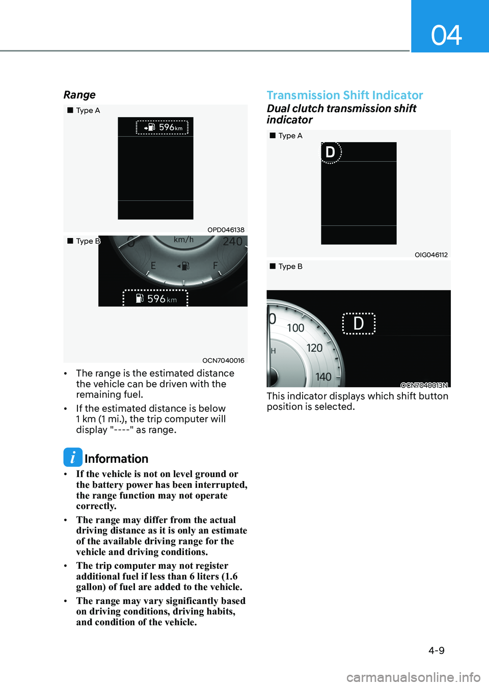 HYUNDAI ELANTRA HYBRID 2022 Owners Manual 04
4-9
Range
Type A
OPD046138
Type B
OCN7040016
• The range is the estimated distance
the vehicle can be driven with the
remaining fuel.
• If the estimated distance is HYUNDAI ELANTRA HYBRID 2022 Owners Manual 04
4-9
Range
Type A
OPD046138
Type B
OCN7040016
• The range is the estimated distance
the vehicle can be driven with the
remaining fuel.
• If the estimated distance is