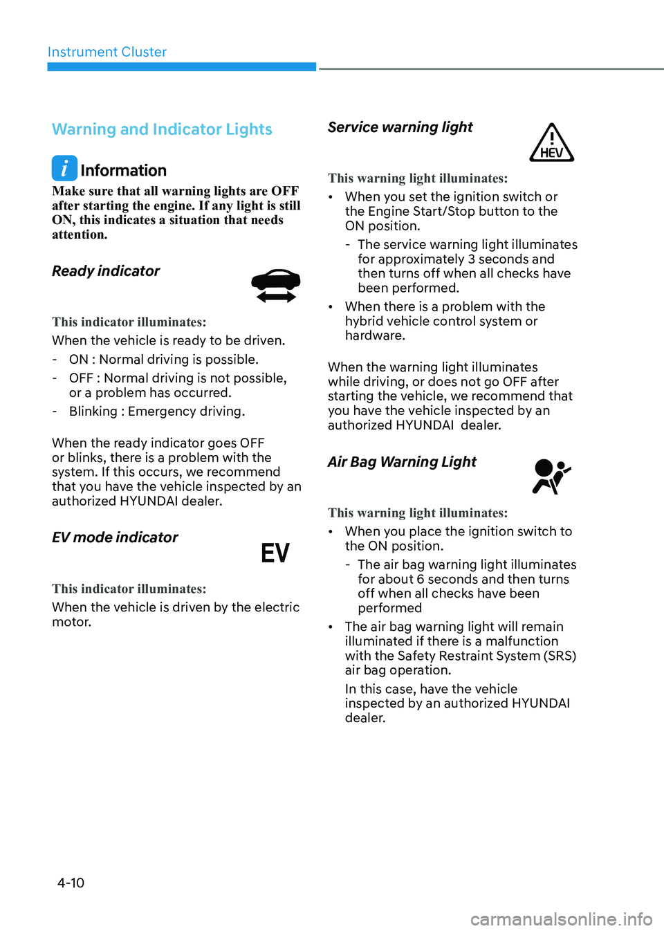 HYUNDAI ELANTRA HYBRID 2022 Owners Manual Instrument Cluster
4-10
Warning and Indicator Lights
Information
Make sure that all warning lights are OFF
after starting the engine. If any light is still ON, this indicates a situation that needs HYUNDAI ELANTRA HYBRID 2022 Owners Manual Instrument Cluster
4-10
Warning and Indicator Lights
Information
Make sure that all warning lights are OFF
after starting the engine. If any light is still ON, this indicates a situation that needs