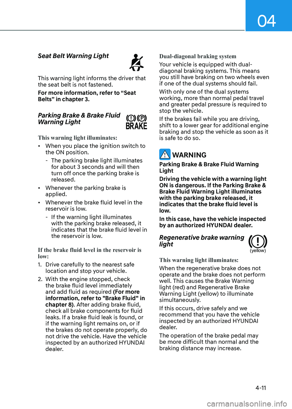 HYUNDAI ELANTRA HYBRID 2022 Owners Manual 04
4-11
Seat Belt Warning Light
This warning light informs the driver that
the seat belt is not fastened.
For more information, refer to “Seat
Belts” in chapter 3.
Parking Brake & Brake Flui HYUNDAI ELANTRA HYBRID 2022 Owners Manual 04
4-11
Seat Belt Warning Light
This warning light informs the driver that
the seat belt is not fastened.
For more information, refer to “Seat
Belts” in chapter 3.
Parking Brake & Brake Flui