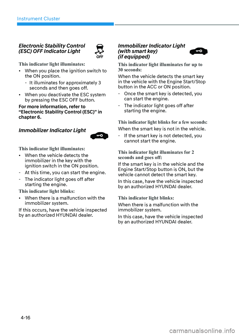 HYUNDAI ELANTRA HYBRID 2022 Owners Manual Instrument Cluster
4-16
Electronic Stability Control
(ESC) OFF Indicator Light
This indicator light illuminates:
•
When you place the ignition switch to the ON position.
- It illuminates for ap HYUNDAI ELANTRA HYBRID 2022 Owners Manual Instrument Cluster
4-16
Electronic Stability Control
(ESC) OFF Indicator Light
This indicator light illuminates:
•
When you place the ignition switch to the ON position.
- It illuminates for ap