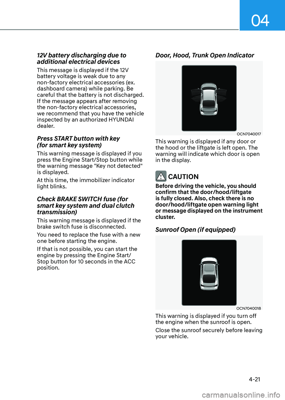 HYUNDAI ELANTRA HYBRID 2022  Owners Manual 04
4-21
12V battery discharging due to  
additional electrical devices  
This message is displayed if the 12V  
battery voltage is weak due to any 
non-factory electrical accessories (ex. 
dashboard c