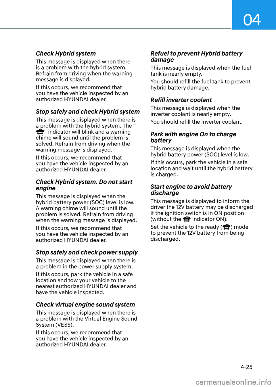 HYUNDAI ELANTRA HYBRID 2022 Owners Manual 04
4-25
Check Hybrid system
This message is displayed when there
is a problem with the hybrid system.
Refrain from driving when the warning
message is displayed.
If this occurs, we recommend tha HYUNDAI ELANTRA HYBRID 2022 Owners Manual 04
4-25
Check Hybrid system
This message is displayed when there
is a problem with the hybrid system.
Refrain from driving when the warning
message is displayed.
If this occurs, we recommend tha