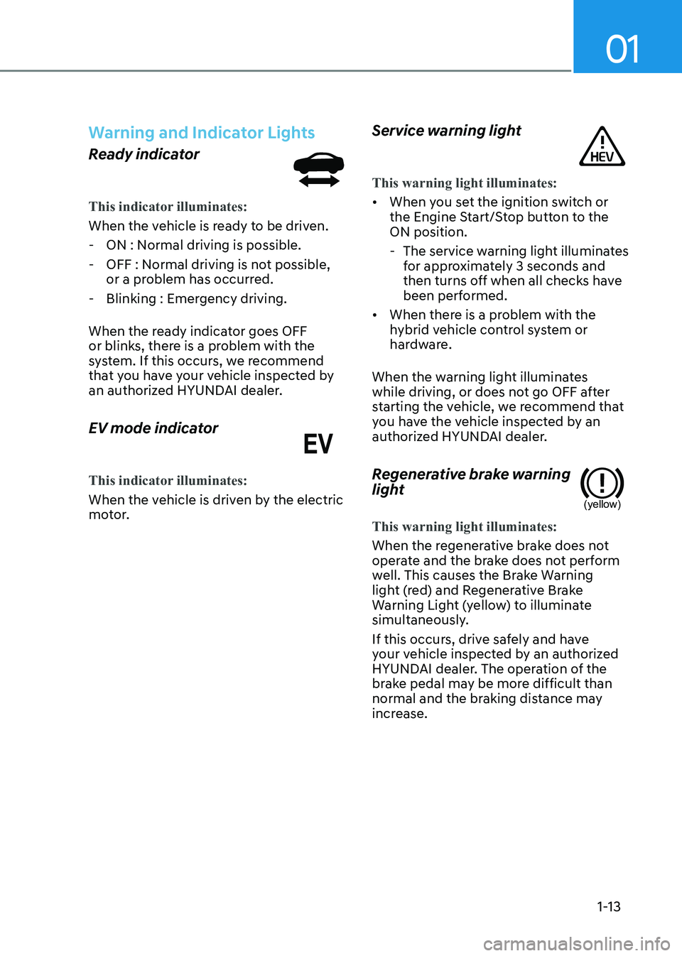 HYUNDAI ELANTRA HYBRID 2022 User Guide 01
1-13
Warning and Indicator Lights
Ready indicator
This indicator illuminates:
When the vehicle is ready to be driven. - ON : Normal driving is possible.
- OFF : Normal driving is not possible, o HYUNDAI ELANTRA HYBRID 2022 User Guide 01
1-13
Warning and Indicator Lights
Ready indicator
This indicator illuminates:
When the vehicle is ready to be driven. - ON : Normal driving is possible.
- OFF : Normal driving is not possible, o