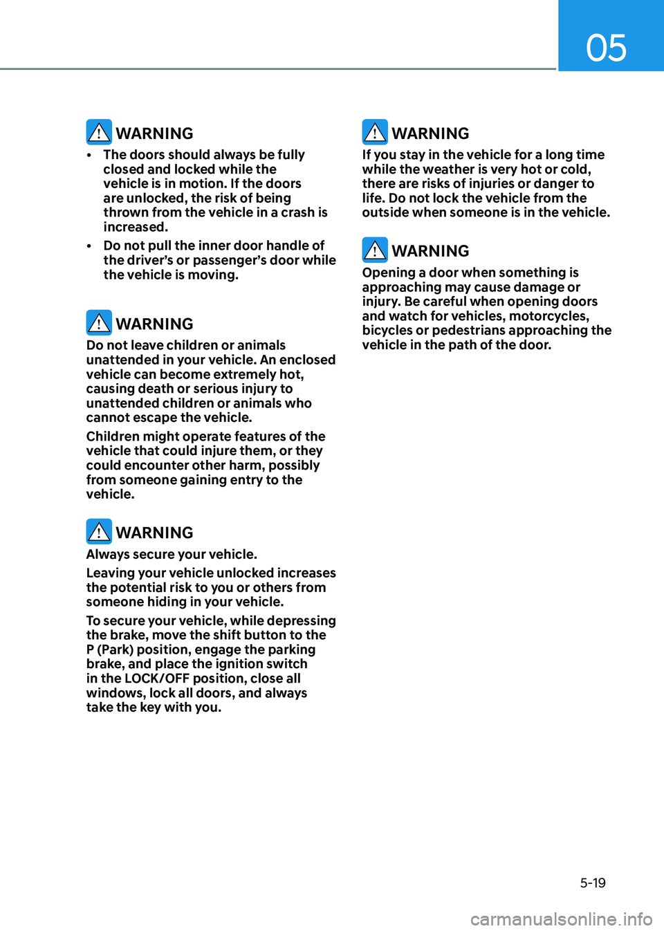 HYUNDAI ELANTRA HYBRID 2022 Owners Manual 05
5-19
WARNING
• The doors should always be fully
closed and locked while the
vehicle is in motion. If the doors
are unlocked, the risk of being
thrown from the vehicle in a crash is
increa HYUNDAI ELANTRA HYBRID 2022 Owners Manual 05
5-19
WARNING
• The doors should always be fully
closed and locked while the
vehicle is in motion. If the doors
are unlocked, the risk of being
thrown from the vehicle in a crash is
increa