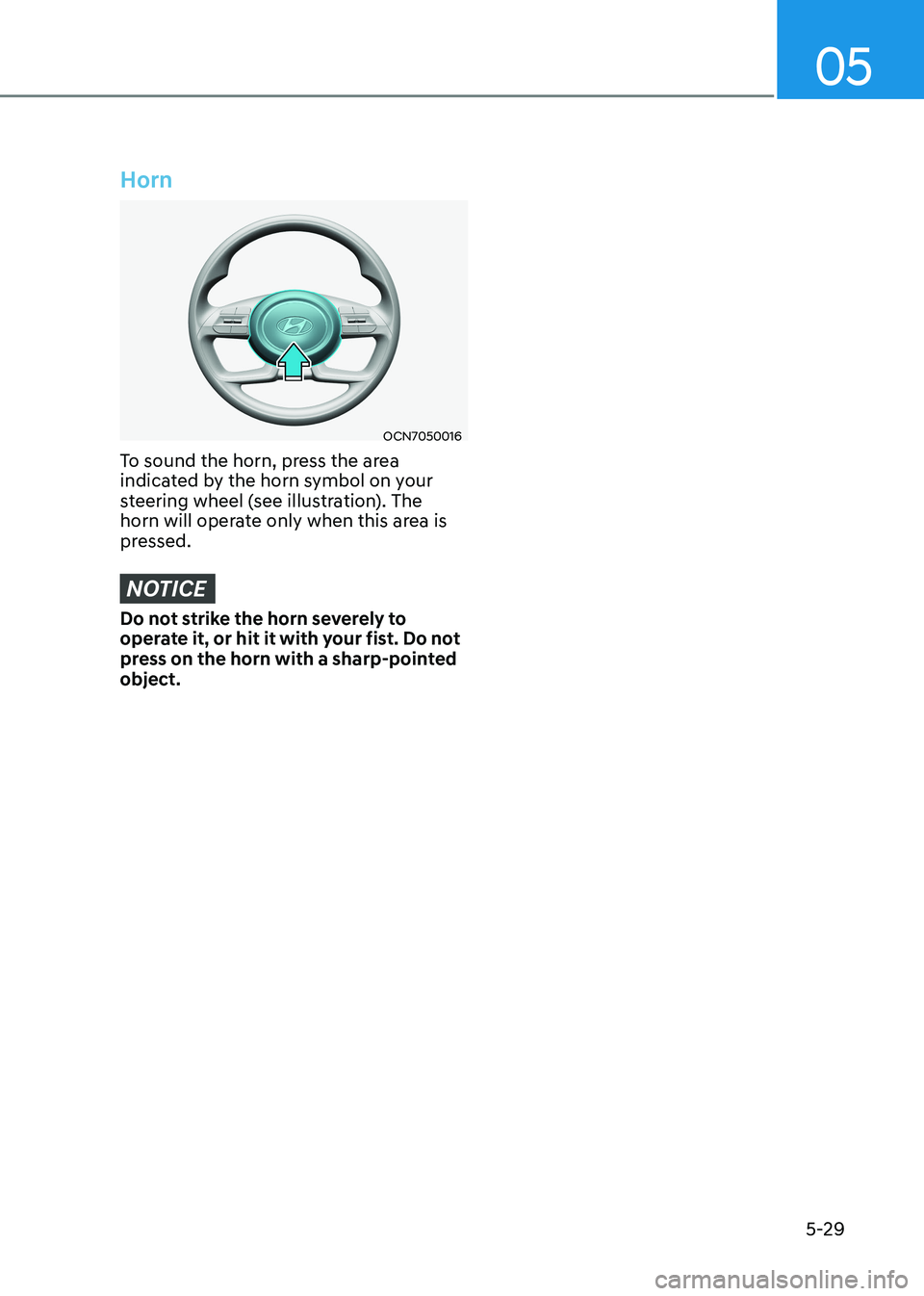 HYUNDAI ELANTRA HYBRID 2022 Owners Manual 05
5-29
Horn
OCN7050016
To sound the horn, press the area
indicated by the horn symbol on your
steering wheel (see illustration). The
horn will operate only when this area is
pressed.
NOTICE
Do n HYUNDAI ELANTRA HYBRID 2022 Owners Manual 05
5-29
Horn
OCN7050016
To sound the horn, press the area
indicated by the horn symbol on your
steering wheel (see illustration). The
horn will operate only when this area is
pressed.
NOTICE
Do n