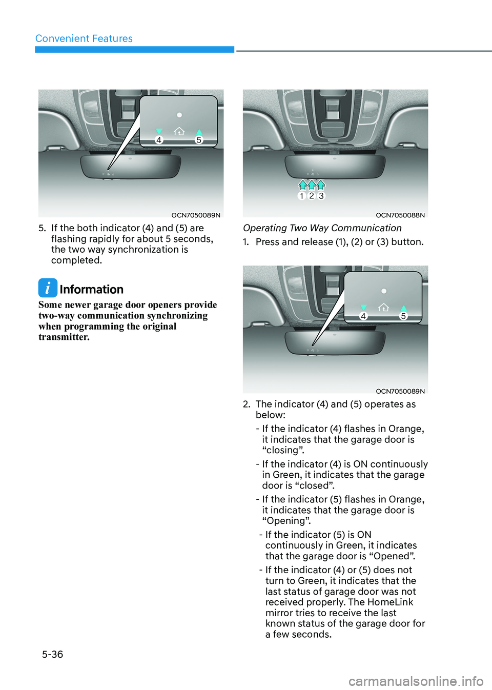 HYUNDAI ELANTRA HYBRID 2022 Owners Manual Convenient Features
5-36
OCN7050089N
5. If the both indicator (4) and (5) are flashing rapidly for about 5 seconds,
the two way synchronization is
completed.
Information
Some newer garage door o HYUNDAI ELANTRA HYBRID 2022 Owners Manual Convenient Features
5-36
OCN7050089N
5. If the both indicator (4) and (5) are flashing rapidly for about 5 seconds,
the two way synchronization is
completed.
Information
Some newer garage door o