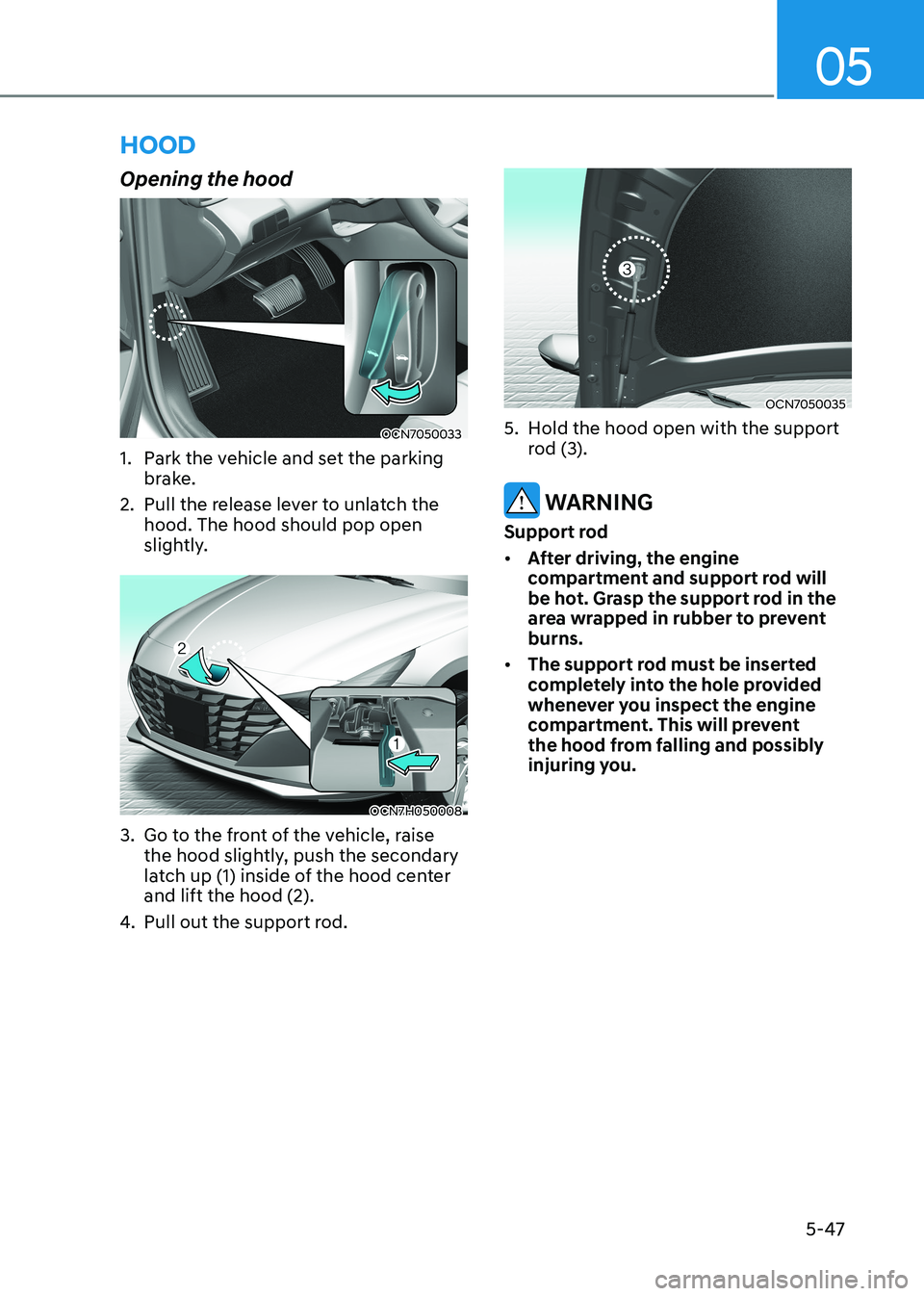 HYUNDAI ELANTRA HYBRID 2022 Owners Manual 05
5-47
Opening the hood
OCN7050033
1. Park the vehicle and set the parking brake.
2. Pull the release lever to unlatch the hood. The hood should pop open
slightly.
OCN7H050008
3. Go to the fro HYUNDAI ELANTRA HYBRID 2022 Owners Manual 05
5-47
Opening the hood
OCN7050033
1. Park the vehicle and set the parking brake.
2. Pull the release lever to unlatch the hood. The hood should pop open
slightly.
OCN7H050008
3. Go to the fro