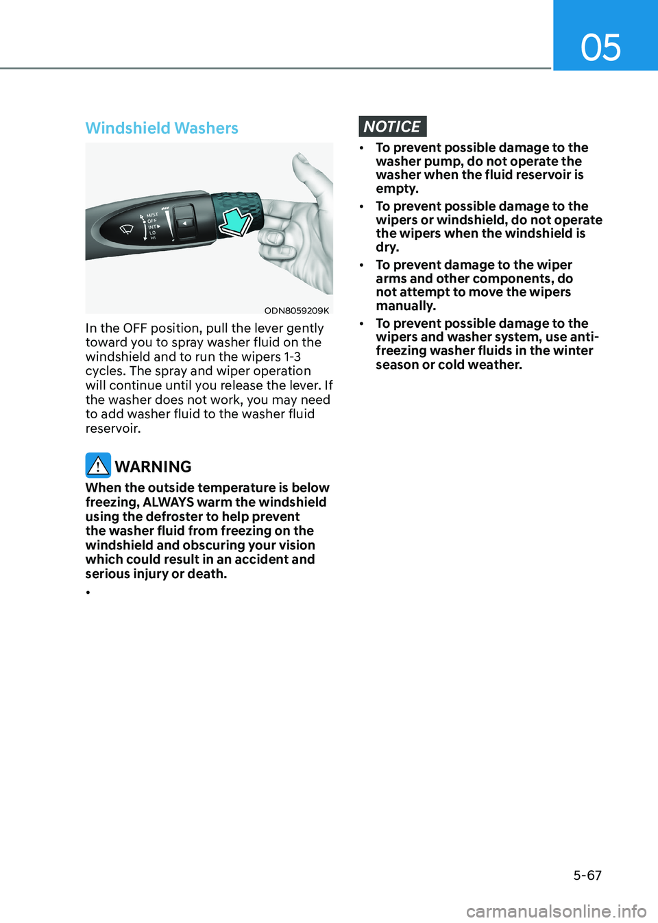 HYUNDAI ELANTRA HYBRID 2022 Owners Manual 05
5-67
Windshield Washers
ODN8059209K
In the OFF position, pull the lever gently
toward you to spray washer fluid on the
windshield and to run the wipers 1-3
cycles. The spray and wiper operation HYUNDAI ELANTRA HYBRID 2022 Owners Manual 05
5-67
Windshield Washers
ODN8059209K
In the OFF position, pull the lever gently
toward you to spray washer fluid on the
windshield and to run the wipers 1-3
cycles. The spray and wiper operation