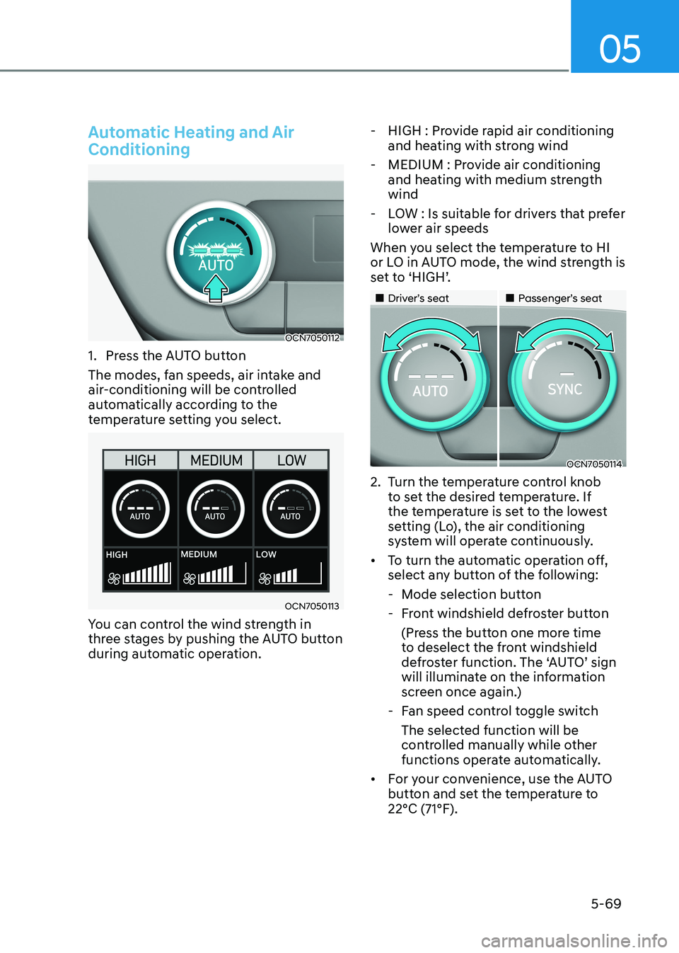 HYUNDAI ELANTRA HYBRID 2022 Owners Manual 05
5-69
Automatic Heating and Air Conditioning
OCN7050112
1. Press the AUTO button
The modes, fan speeds, air intake and
air-conditioning will be controlled
automatically according to the
tempe HYUNDAI ELANTRA HYBRID 2022 Owners Manual 05
5-69
Automatic Heating and Air Conditioning
OCN7050112
1. Press the AUTO button
The modes, fan speeds, air intake and
air-conditioning will be controlled
automatically according to the
tempe