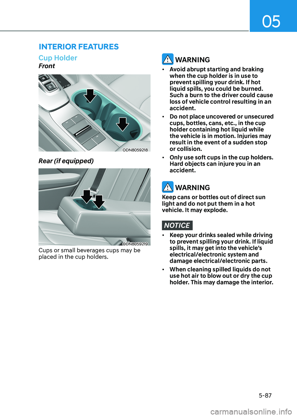 HYUNDAI ELANTRA HYBRID 2022 Owners Manual 05
5-87
interior FeAtures
Cup Holder
Front
ODN8059218
Rear (if equipped)
ODN8059219
Cups or small beverages cups may be
placed in the cup holders.
WARNING
• Avoid abrupt starting and braking
w HYUNDAI ELANTRA HYBRID 2022 Owners Manual 05
5-87
interior FeAtures
Cup Holder
Front
ODN8059218
Rear (if equipped)
ODN8059219
Cups or small beverages cups may be
placed in the cup holders.
WARNING
• Avoid abrupt starting and braking
w