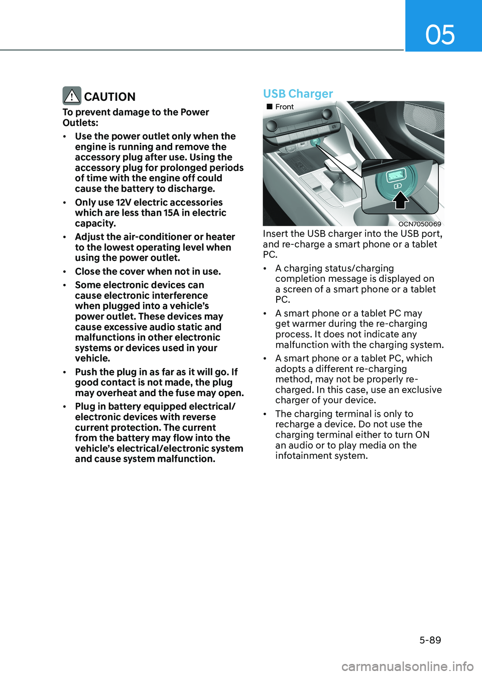 HYUNDAI ELANTRA HYBRID 2022 Owners Manual 05
5-89
CAUTION
To prevent damage to the Power
Outlets: • Use the power outlet only when the
engine is running and remove the
accessory plug after use. Using the
accessory plug for prolonged HYUNDAI ELANTRA HYBRID 2022 Owners Manual 05
5-89
CAUTION
To prevent damage to the Power
Outlets: • Use the power outlet only when the
engine is running and remove the
accessory plug after use. Using the
accessory plug for prolonged
