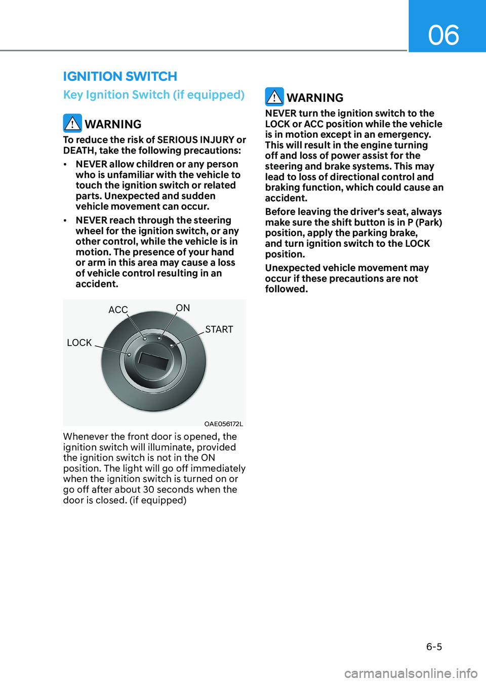 HYUNDAI ELANTRA HYBRID 2022 Owners Manual 06
6-5
Key Ignition Switch (if equipped)
WARNING
To reduce the risk of SERIOUS INJURY or
DEATH, take the following precautions: • NEVER allow children or any person
who is unfamiliar with the HYUNDAI ELANTRA HYBRID 2022 Owners Manual 06
6-5
Key Ignition Switch (if equipped)
WARNING
To reduce the risk of SERIOUS INJURY or
DEATH, take the following precautions: • NEVER allow children or any person
who is unfamiliar with the