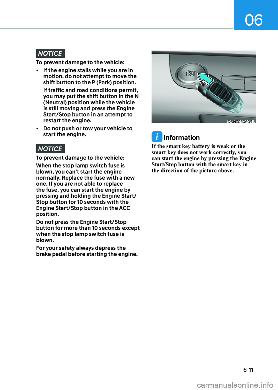 HYUNDAI ELANTRA HYBRID 2022 Owners Manual 06
6-11
NOTICE
To prevent damage to the vehicle: • If the engine stalls while you are in
motion, do not attempt to move the
shift button to the P (Park) position.
If traffic and road conditions HYUNDAI ELANTRA HYBRID 2022 Owners Manual 06
6-11
NOTICE
To prevent damage to the vehicle: • If the engine stalls while you are in
motion, do not attempt to move the
shift button to the P (Park) position.
If traffic and road conditions
