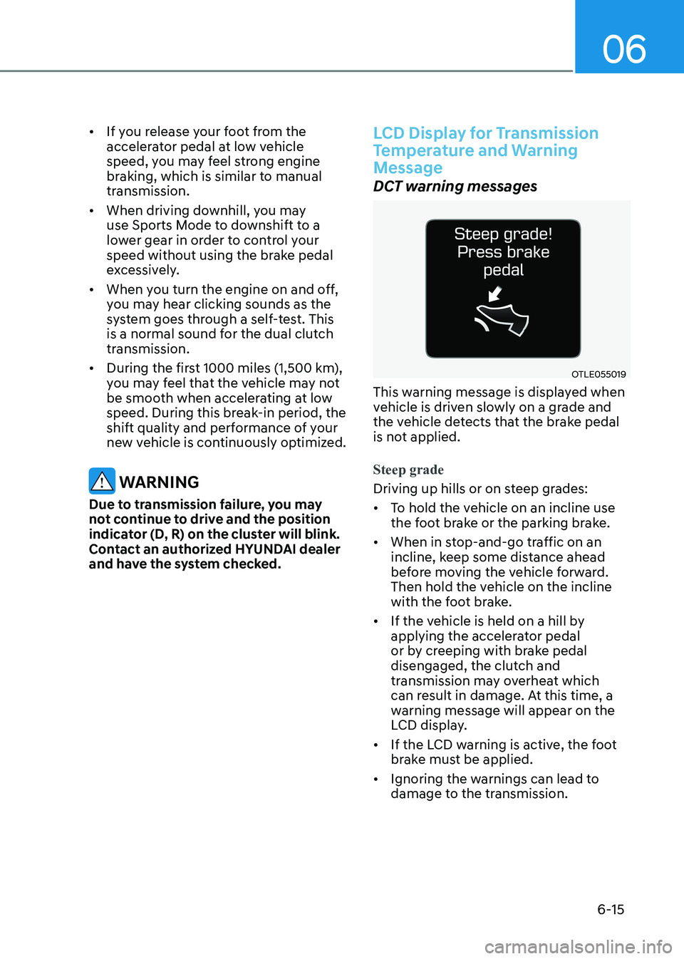 HYUNDAI ELANTRA HYBRID 2022 Owners Manual 06
6-15
•
If you release your foot from the
accelerator pedal at low vehicle
speed, you may feel strong engine
braking, which is similar to manual
transmission.
• When driving downhill, you HYUNDAI ELANTRA HYBRID 2022 Owners Manual 06
6-15
•
If you release your foot from the
accelerator pedal at low vehicle
speed, you may feel strong engine
braking, which is similar to manual
transmission.
• When driving downhill, you
