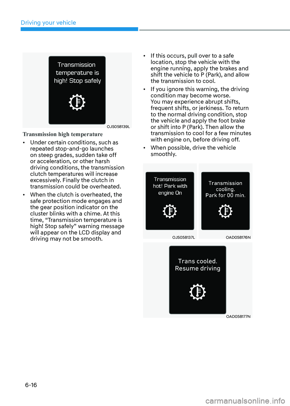 HYUNDAI ELANTRA HYBRID 2022 Owners Manual Driving your vehicle
6-16
OJS058139L
Transmission high temperature
• Under certain conditions, such as
repeated stop-and-go launches
on steep grades, sudden take off
or acceleration, or other ha HYUNDAI ELANTRA HYBRID 2022 Owners Manual Driving your vehicle
6-16
OJS058139L
Transmission high temperature
• Under certain conditions, such as
repeated stop-and-go launches
on steep grades, sudden take off
or acceleration, or other ha