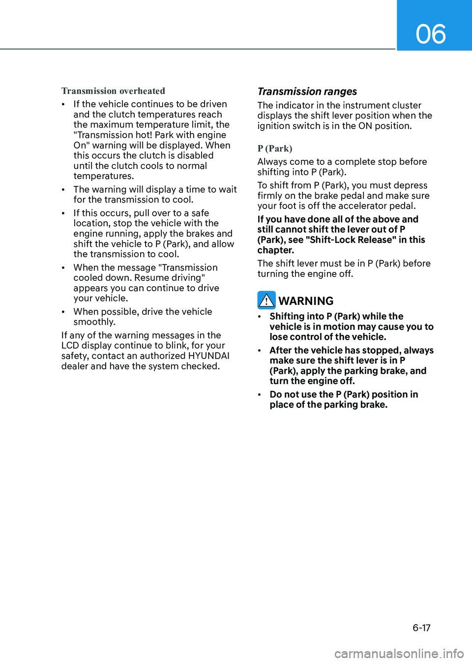 HYUNDAI ELANTRA HYBRID 2022 Owners Manual 06
6-17
Transmission overheated
• If the vehicle continues to be driven
and the clutch temperatures reach
the maximum temperature limit, the
"Transmission hot! Park with engine
On" warn HYUNDAI ELANTRA HYBRID 2022 Owners Manual 06
6-17
Transmission overheated
• If the vehicle continues to be driven
and the clutch temperatures reach
the maximum temperature limit, the
"Transmission hot! Park with engine
On" warn