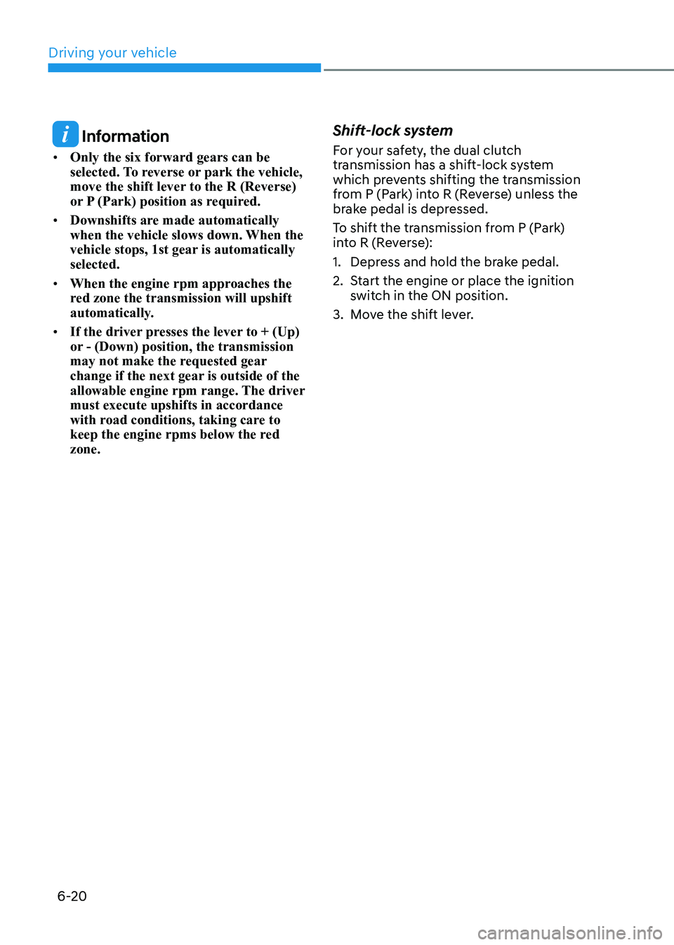 HYUNDAI ELANTRA HYBRID 2022 Owners Manual Driving your vehicle
6-20
Information
• Only the six forward gears can be
selected. To reverse or park the vehicle,
move the shift lever to the R (Reverse)
or P (Park) position as required.
HYUNDAI ELANTRA HYBRID 2022 Owners Manual Driving your vehicle
6-20
Information
• Only the six forward gears can be
selected. To reverse or park the vehicle,
move the shift lever to the R (Reverse)
or P (Park) position as required.