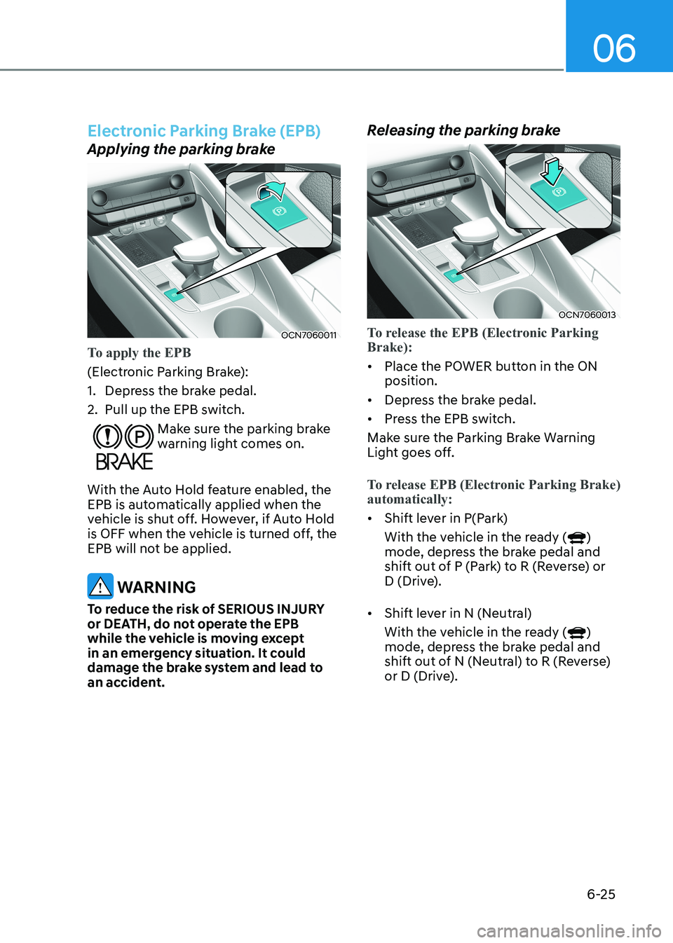 HYUNDAI ELANTRA HYBRID 2022 Owners Manual 06
6-25
Electronic Parking Brake (EPB)
Applying the parking brake
OCN7060011
To apply the EPB
(Electronic Parking Brake):
1. Depress the brake pedal.
2. Pull up the EPB switch.
Make sure the park HYUNDAI ELANTRA HYBRID 2022 Owners Manual 06
6-25
Electronic Parking Brake (EPB)
Applying the parking brake
OCN7060011
To apply the EPB
(Electronic Parking Brake):
1. Depress the brake pedal.
2. Pull up the EPB switch.
Make sure the park