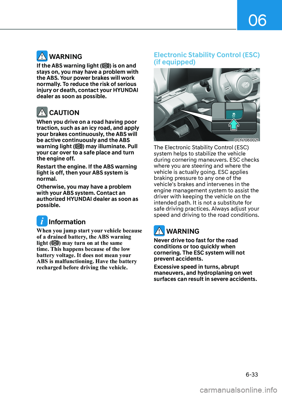 HYUNDAI ELANTRA HYBRID 2022 Owners Manual 06
6-33
WARNING
If the ABS warning light (
) is on and
stays on, you may have a problem with
the ABS. Your power brakes will work
normally. To reduce the risk of serious
injury or death, contact HYUNDAI ELANTRA HYBRID 2022 Owners Manual 06
6-33
WARNING
If the ABS warning light (
) is on and
stays on, you may have a problem with
the ABS. Your power brakes will work
normally. To reduce the risk of serious
injury or death, contact