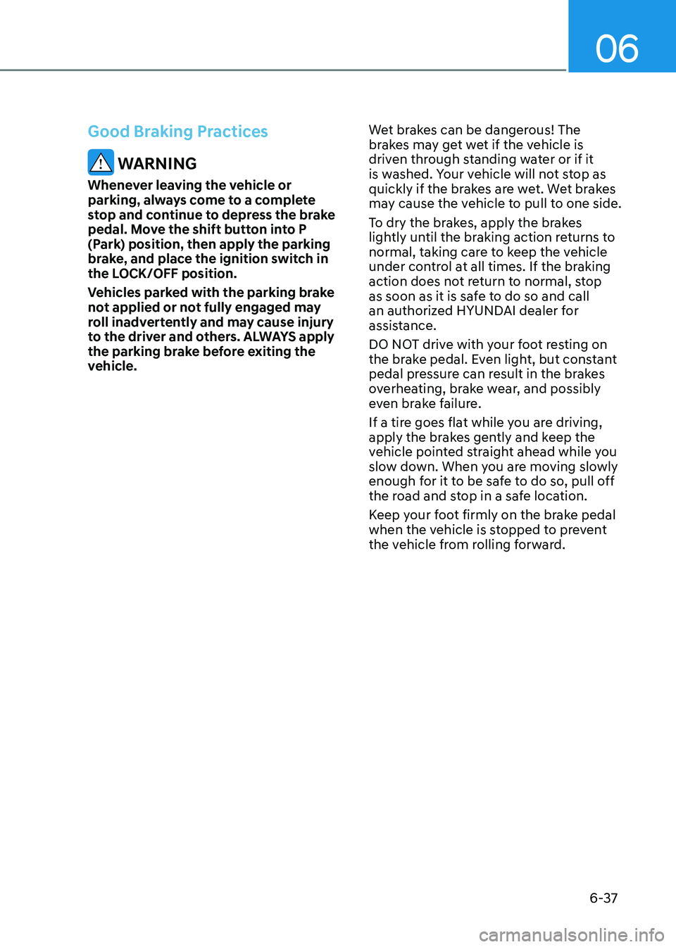 HYUNDAI ELANTRA HYBRID 2022 Owners Manual 06
6-37
Good Braking Practices
WARNING
Whenever leaving the vehicle or
parking, always come to a complete
stop and continue to depress the brake
pedal. Move the shift button into P
(Park) positi HYUNDAI ELANTRA HYBRID 2022 Owners Manual 06
6-37
Good Braking Practices
WARNING
Whenever leaving the vehicle or
parking, always come to a complete
stop and continue to depress the brake
pedal. Move the shift button into P
(Park) positi