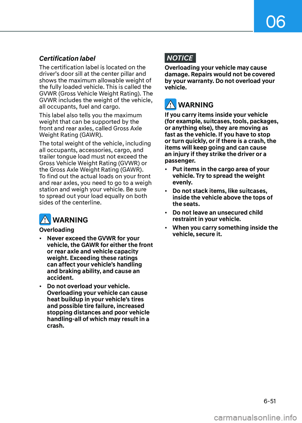 HYUNDAI ELANTRA HYBRID 2022 Owners Manual 06
6-51
Certification label
The certification label is located on the
driver’s door sill at the center pillar and
shows the maximum allowable weight of
the fully loaded vehicle. This is called HYUNDAI ELANTRA HYBRID 2022 Owners Manual 06
6-51
Certification label
The certification label is located on the
driver’s door sill at the center pillar and
shows the maximum allowable weight of
the fully loaded vehicle. This is called