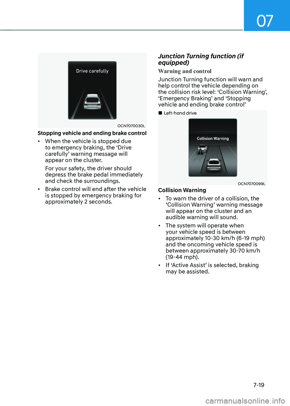 HYUNDAI ELANTRA HYBRID 2022 Owners Manual 07
7-19
OCN7070030L
Stopping vehicle and ending brake control • When the vehicle is stopped due
to emergency braking, the ‘Drive
carefully’ warning message will
appear on the cluster.
For HYUNDAI ELANTRA HYBRID 2022 Owners Manual 07
7-19
OCN7070030L
Stopping vehicle and ending brake control • When the vehicle is stopped due
to emergency braking, the ‘Drive
carefully’ warning message will
appear on the cluster.
For
