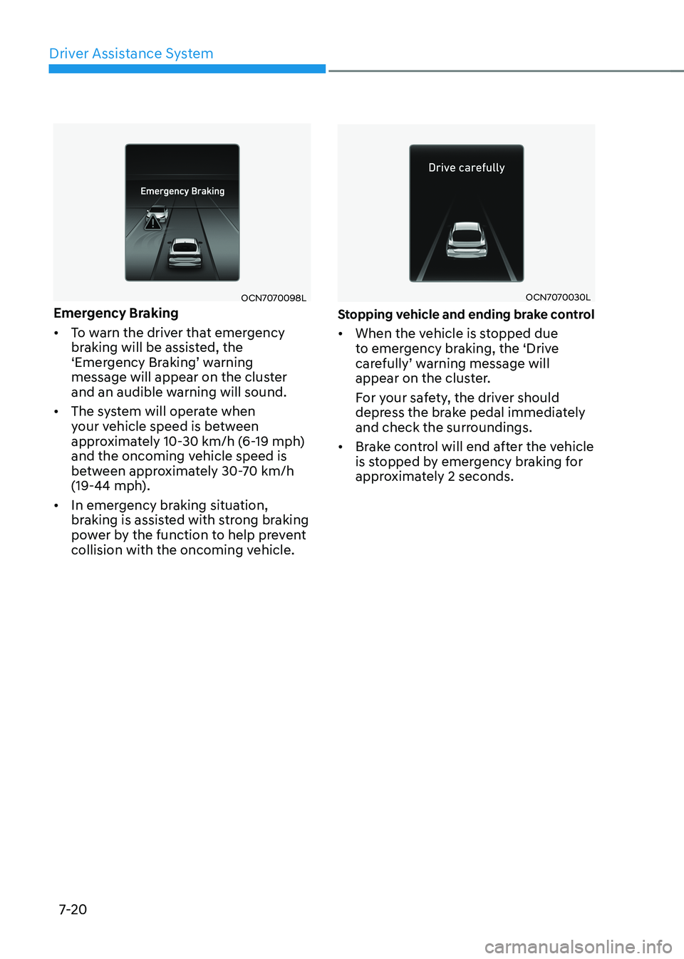 HYUNDAI ELANTRA HYBRID 2022 Owners Manual Driver Assistance System
7-20
OCN7070098L
Emergency Braking • To warn the driver that emergency
braking will be assisted, the
‘Emergency Braking’ warning
message will appear on the cluster HYUNDAI ELANTRA HYBRID 2022 Owners Manual Driver Assistance System
7-20
OCN7070098L
Emergency Braking • To warn the driver that emergency
braking will be assisted, the
‘Emergency Braking’ warning
message will appear on the cluster