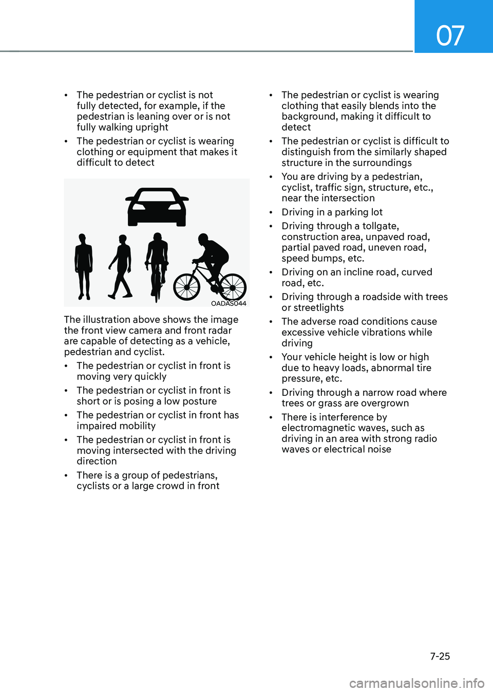 HYUNDAI ELANTRA HYBRID 2022 Owners Manual 07
7-25
•
The pedestrian or cyclist is not
fully detected, for example, if the
pedestrian is leaning over or is not
fully walking upright
• The pedestrian or cyclist is wearing
clothing or HYUNDAI ELANTRA HYBRID 2022 Owners Manual 07
7-25
•
The pedestrian or cyclist is not
fully detected, for example, if the
pedestrian is leaning over or is not
fully walking upright
• The pedestrian or cyclist is wearing
clothing or