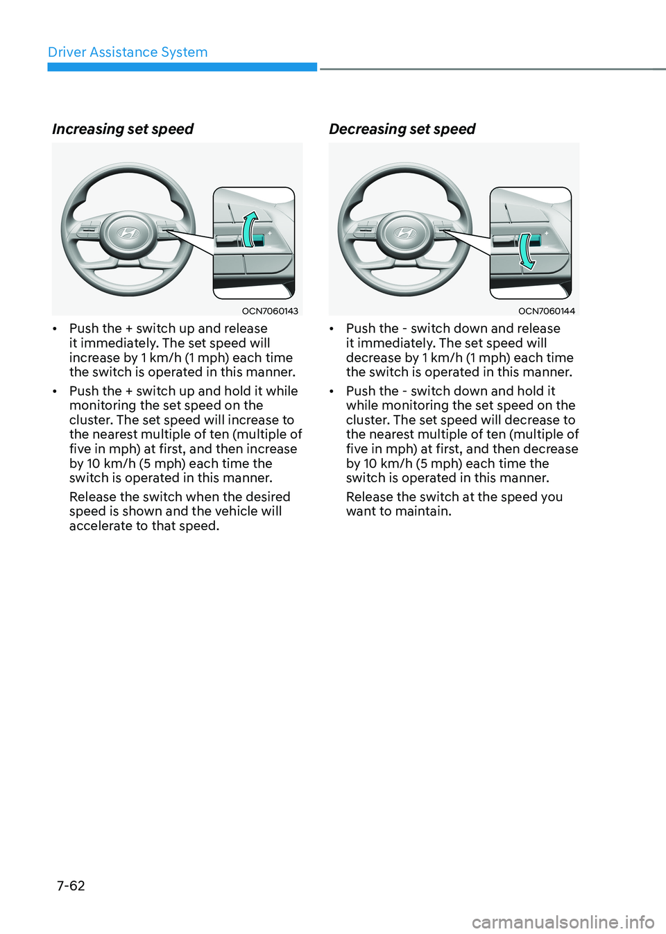 HYUNDAI ELANTRA HYBRID 2022 Owners Manual Driver Assistance System
7-62
Increasing set speed
OCN7060143
• Push the + switch up and release
it immediately. The set speed will
increase by 1 km/h (1 mph) each time
the switch is operated i HYUNDAI ELANTRA HYBRID 2022 Owners Manual Driver Assistance System
7-62
Increasing set speed
OCN7060143
• Push the + switch up and release
it immediately. The set speed will
increase by 1 km/h (1 mph) each time
the switch is operated i