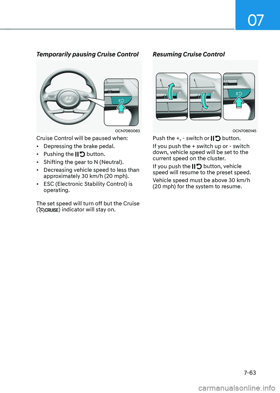 HYUNDAI ELANTRA HYBRID 2022 Owners Manual 07
7-63
Temporarily pausing Cruise Control
OCN7060063
Cruise Control will be paused when: • Depressing the brake pedal.
• Pushing the
button.
• Shifting the gear to N (Neutral).
• Decrea HYUNDAI ELANTRA HYBRID 2022 Owners Manual 07
7-63
Temporarily pausing Cruise Control
OCN7060063
Cruise Control will be paused when: • Depressing the brake pedal.
• Pushing the
button.
• Shifting the gear to N (Neutral).
• Decrea