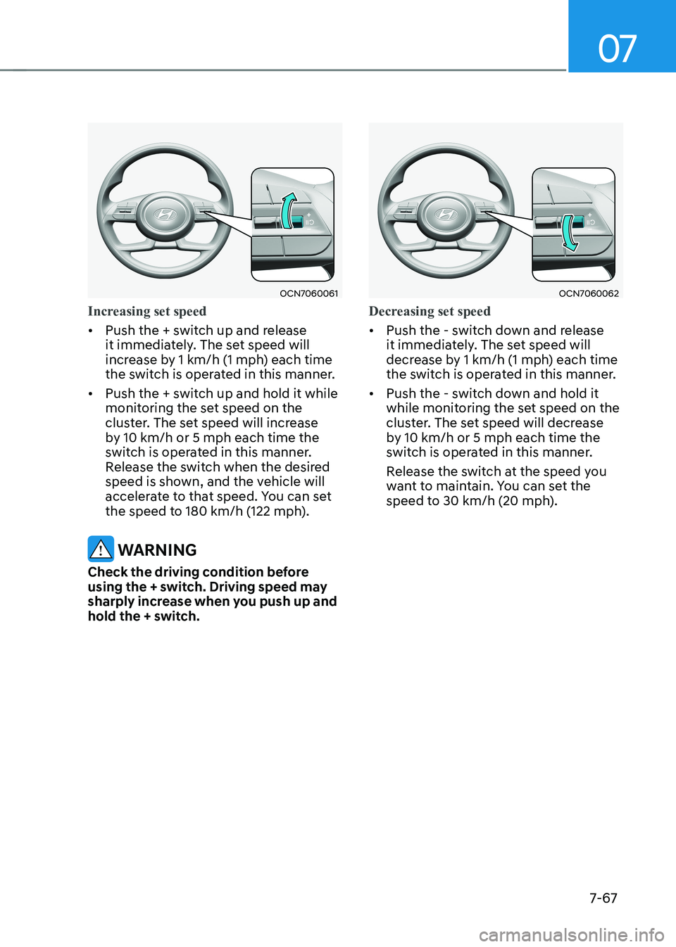 HYUNDAI ELANTRA HYBRID 2022 Owners Manual 07
7-67
OCN7060061
Increasing set speed
• Push the + switch up and release
it immediately. The set speed will
increase by 1 km/h (1 mph) each time
the switch is operated in this manner.
• Pu HYUNDAI ELANTRA HYBRID 2022 Owners Manual 07
7-67
OCN7060061
Increasing set speed
• Push the + switch up and release
it immediately. The set speed will
increase by 1 km/h (1 mph) each time
the switch is operated in this manner.
• Pu