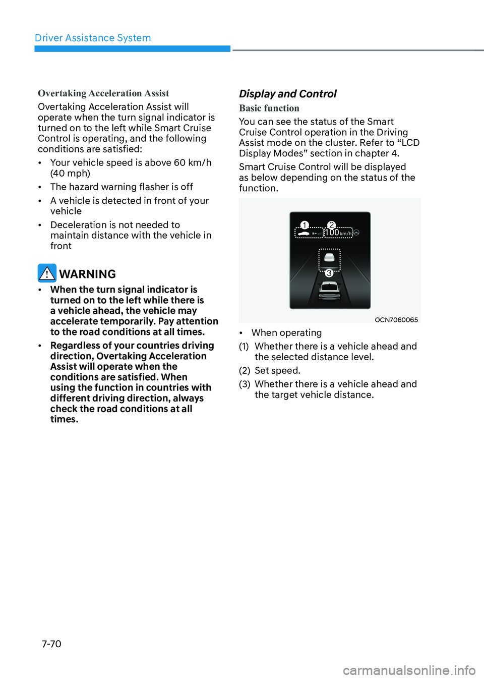 HYUNDAI ELANTRA HYBRID 2022 Owners Manual Driver Assistance System
7-7 0
Overtaking Acceleration Assist
Overtaking Acceleration Assist will
operate when the turn signal indicator is
turned on to the left while Smart Cruise
Control is oper HYUNDAI ELANTRA HYBRID 2022 Owners Manual Driver Assistance System
7-7 0
Overtaking Acceleration Assist
Overtaking Acceleration Assist will
operate when the turn signal indicator is
turned on to the left while Smart Cruise
Control is oper