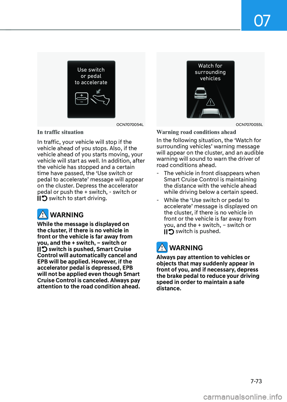 HYUNDAI ELANTRA HYBRID 2022 Owners Manual 07
7-7 3
OCN7070054L
In traffic situation
In traffic, your vehicle will stop if the
vehicle ahead of you stops. Also, if the
vehicle ahead of you starts moving, your
vehicle will start as well. In HYUNDAI ELANTRA HYBRID 2022 Owners Manual 07
7-7 3
OCN7070054L
In traffic situation
In traffic, your vehicle will stop if the
vehicle ahead of you stops. Also, if the
vehicle ahead of you starts moving, your
vehicle will start as well. In