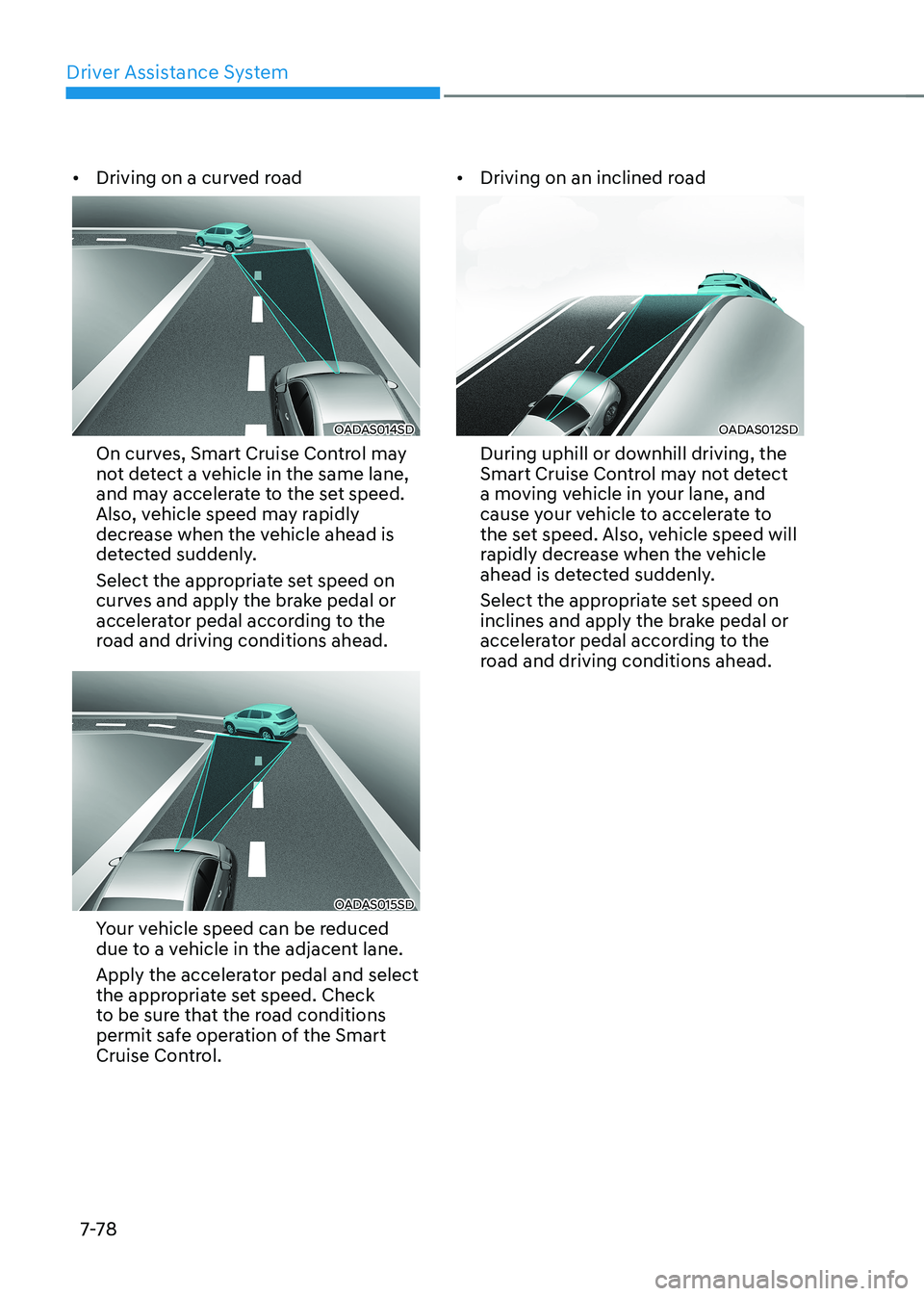 HYUNDAI ELANTRA HYBRID 2022 Owners Manual Driver Assistance System
7-7 8
•
Driving on a curved road
OADAS014SD
On curves, Smart Cruise Control may
not detect a vehicle in the same lane,
and may accelerate to the set speed.
Also, vehicl HYUNDAI ELANTRA HYBRID 2022 Owners Manual Driver Assistance System
7-7 8
•
Driving on a curved road
OADAS014SD
On curves, Smart Cruise Control may
not detect a vehicle in the same lane,
and may accelerate to the set speed.
Also, vehicl