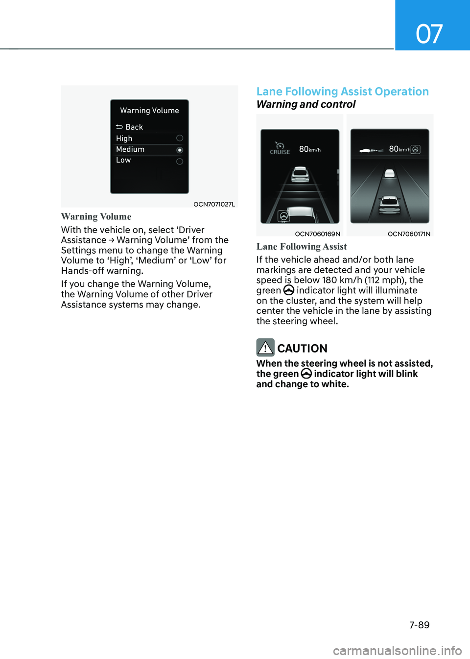 HYUNDAI ELANTRA HYBRID 2022 Owners Manual 07
7-89
OCN7071027L
Warning Volume
With the vehicle on, select ‘Driver
Assistance → Warning Volume’ from the
Settings menu to change the Warning
Volume to ‘High’, ‘Medium’ or ‘Low HYUNDAI ELANTRA HYBRID 2022 Owners Manual 07
7-89
OCN7071027L
Warning Volume
With the vehicle on, select ‘Driver
Assistance → Warning Volume’ from the
Settings menu to change the Warning
Volume to ‘High’, ‘Medium’ or ‘Low