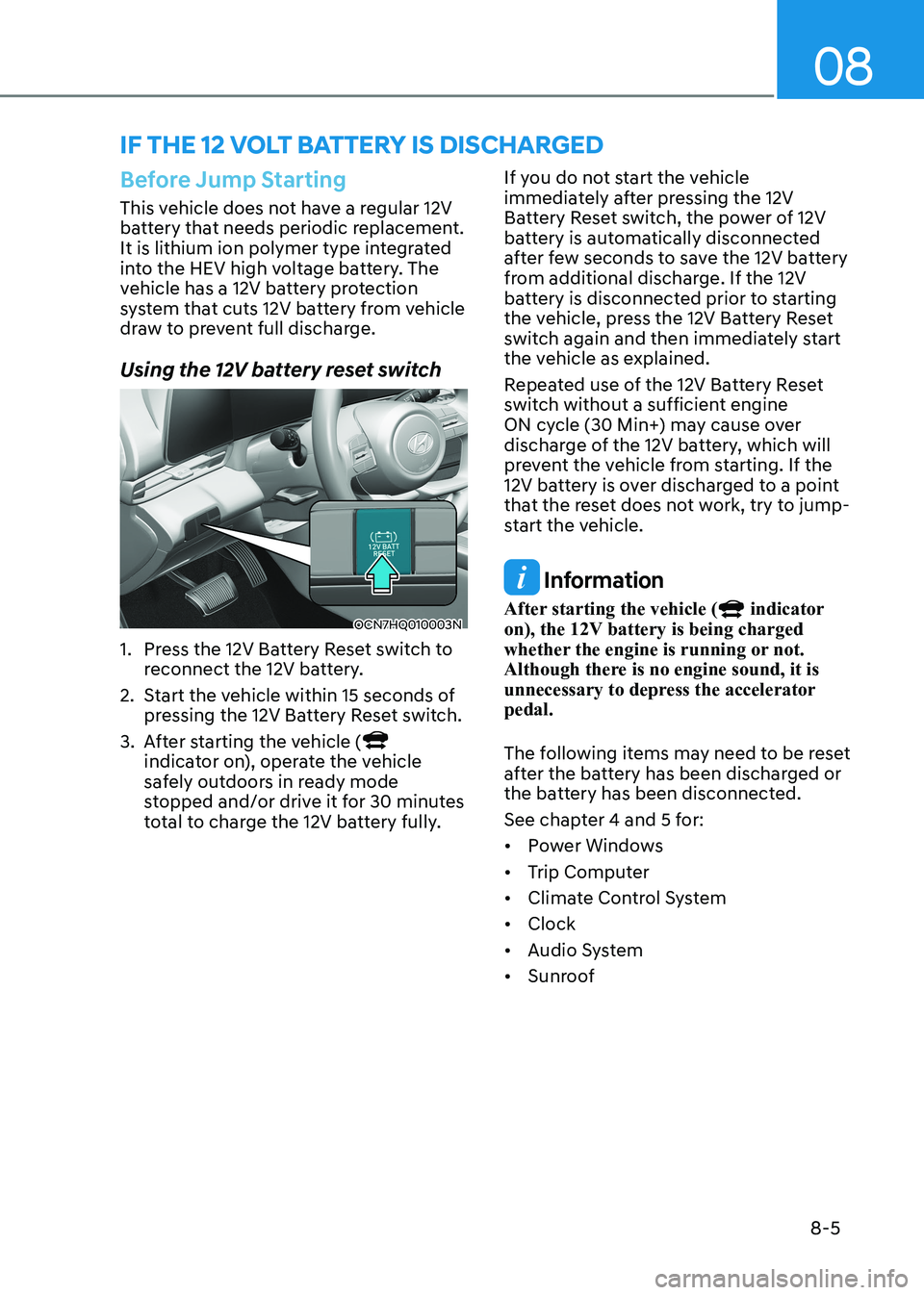 HYUNDAI ELANTRA HYBRID 2022 Owners Manual 08
8-5
Before Jump Starting
This vehicle does not have a regular 12V
battery that needs periodic replacement.
It is lithium ion polymer type integrated
into the HEV high voltage battery. The
vehi HYUNDAI ELANTRA HYBRID 2022 Owners Manual 08
8-5
Before Jump Starting
This vehicle does not have a regular 12V
battery that needs periodic replacement.
It is lithium ion polymer type integrated
into the HEV high voltage battery. The
vehi