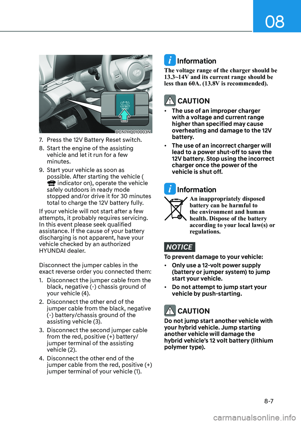 HYUNDAI ELANTRA HYBRID 2022 Owners Manual 08
8 -7
OCN7HQ010003N
7. Press the 12V Battery Reset switch.
8. Start the engine of the assisting vehicle and let it run for a few
minutes.
9. Start your vehicle as soon as
possible. After sta HYUNDAI ELANTRA HYBRID 2022 Owners Manual 08
8 -7
OCN7HQ010003N
7. Press the 12V Battery Reset switch.
8. Start the engine of the assisting vehicle and let it run for a few
minutes.
9. Start your vehicle as soon as
possible. After sta