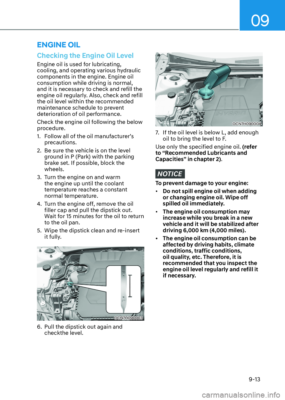 HYUNDAI ELANTRA HYBRID 2022 Owners Manual 09
9-13
Checking the Engine Oil Level
Engine oil is used for lubricating,
cooling, and operating various hydraulic
components in the engine. Engine oil
consumption while driving is normal,
and it HYUNDAI ELANTRA HYBRID 2022 Owners Manual 09
9-13
Checking the Engine Oil Level
Engine oil is used for lubricating,
cooling, and operating various hydraulic
components in the engine. Engine oil
consumption while driving is normal,
and it