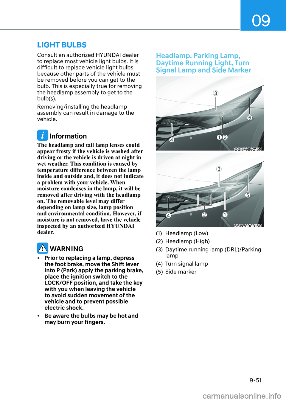 HYUNDAI ELANTRA HYBRID 2022 Owners Manual 09
9-51
Consult an authorized HYUNDAI dealer
to replace most vehicle light bulbs. It is
difficult to replace vehicle light bulbs
because other parts of the vehicle must
be removed before you can HYUNDAI ELANTRA HYBRID 2022 Owners Manual 09
9-51
Consult an authorized HYUNDAI dealer
to replace most vehicle light bulbs. It is
difficult to replace vehicle light bulbs
because other parts of the vehicle must
be removed before you can