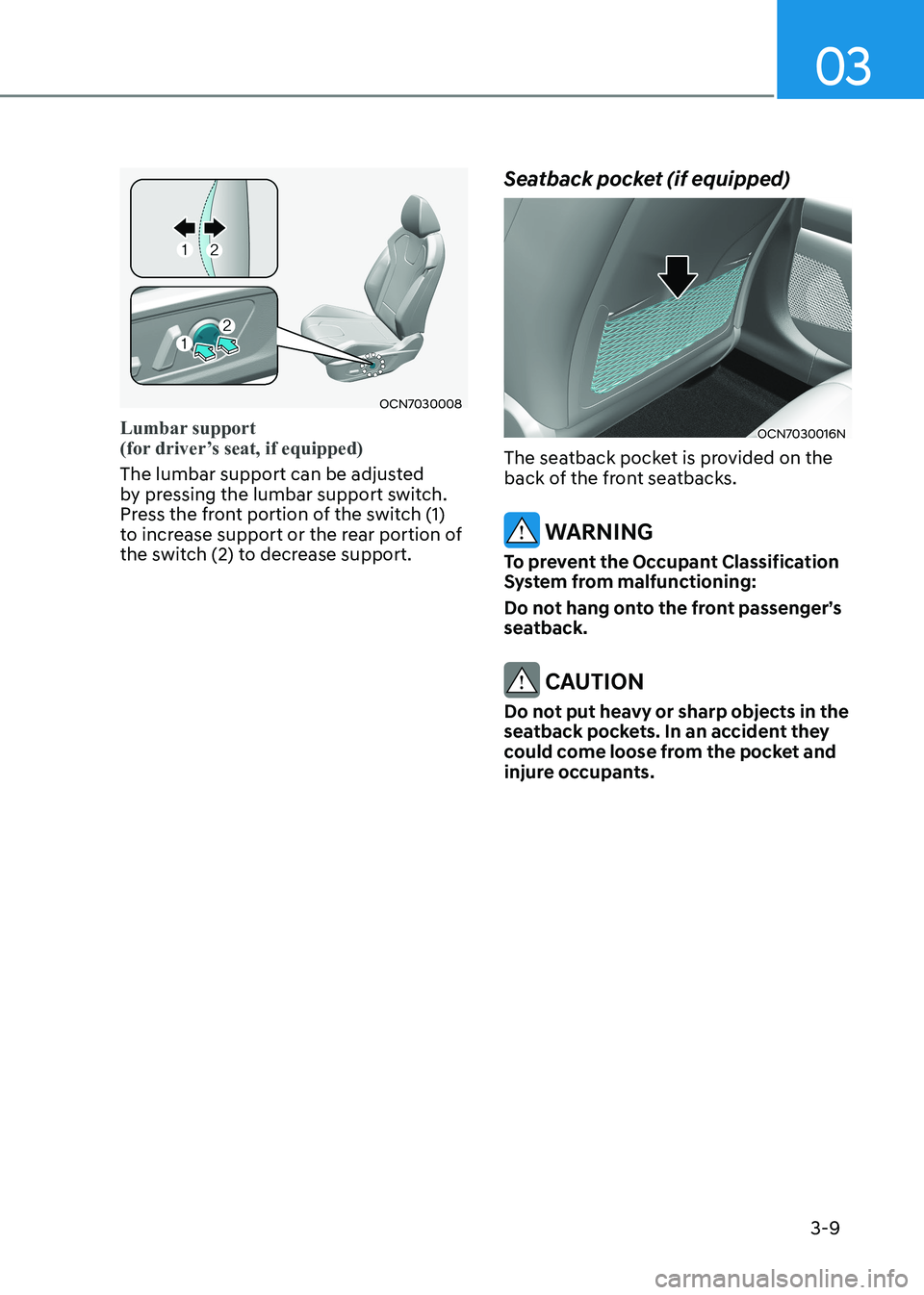 HYUNDAI ELANTRA HYBRID 2022 Workshop Manual 03
3-9
OCN7030008
Lumbar support
(for driver’s seat, if equipped)
The lumbar support can be adjusted
by pressing the lumbar support switch.
Press the front portion of the switch (1)
to incre HYUNDAI ELANTRA HYBRID 2022 Workshop Manual 03
3-9
OCN7030008
Lumbar support
(for driver’s seat, if equipped)
The lumbar support can be adjusted
by pressing the lumbar support switch.
Press the front portion of the switch (1)
to incre