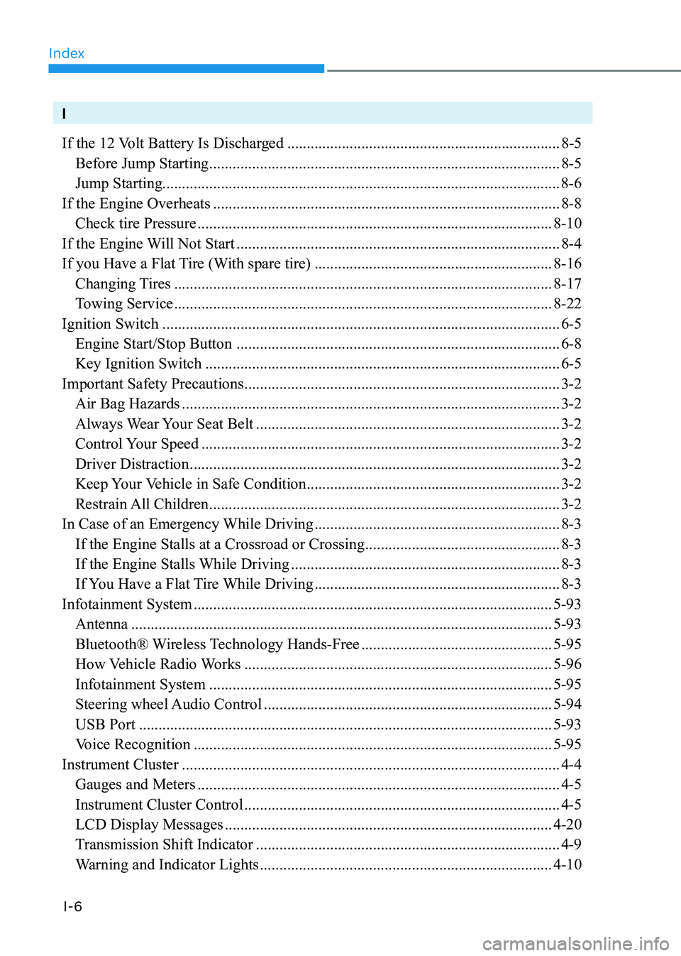 HYUNDAI ELANTRA HYBRID 2022 Owners Manual Index
I-6
I
If the 12 Volt Battery Is Discharged ...................................................................... 8-5
Before Jump Starting ................................................... HYUNDAI ELANTRA HYBRID 2022 Owners Manual Index
I-6
I
If the 12 Volt Battery Is Discharged ...................................................................... 8-5
Before Jump Starting ...................................................