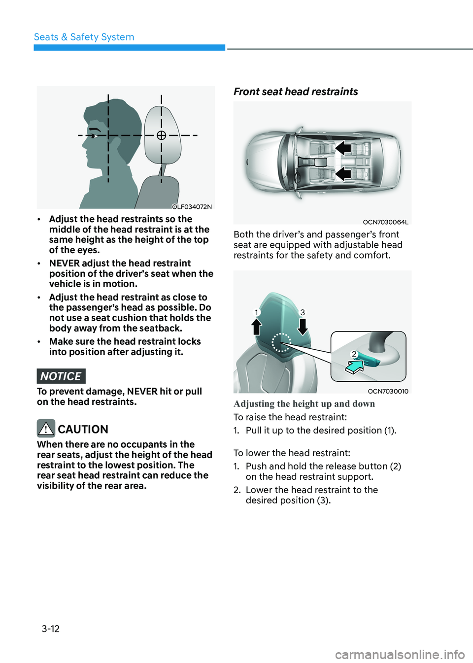 HYUNDAI ELANTRA HYBRID 2022 Workshop Manual Seats & Safety System
3-12
OLF034072N
• Adjust the head restraints so the
middle of the head restraint is at the
same height as the height of the top
of the eyes.
• NEVER adjust the head res HYUNDAI ELANTRA HYBRID 2022 Workshop Manual Seats & Safety System
3-12
OLF034072N
• Adjust the head restraints so the
middle of the head restraint is at the
same height as the height of the top
of the eyes.
• NEVER adjust the head res