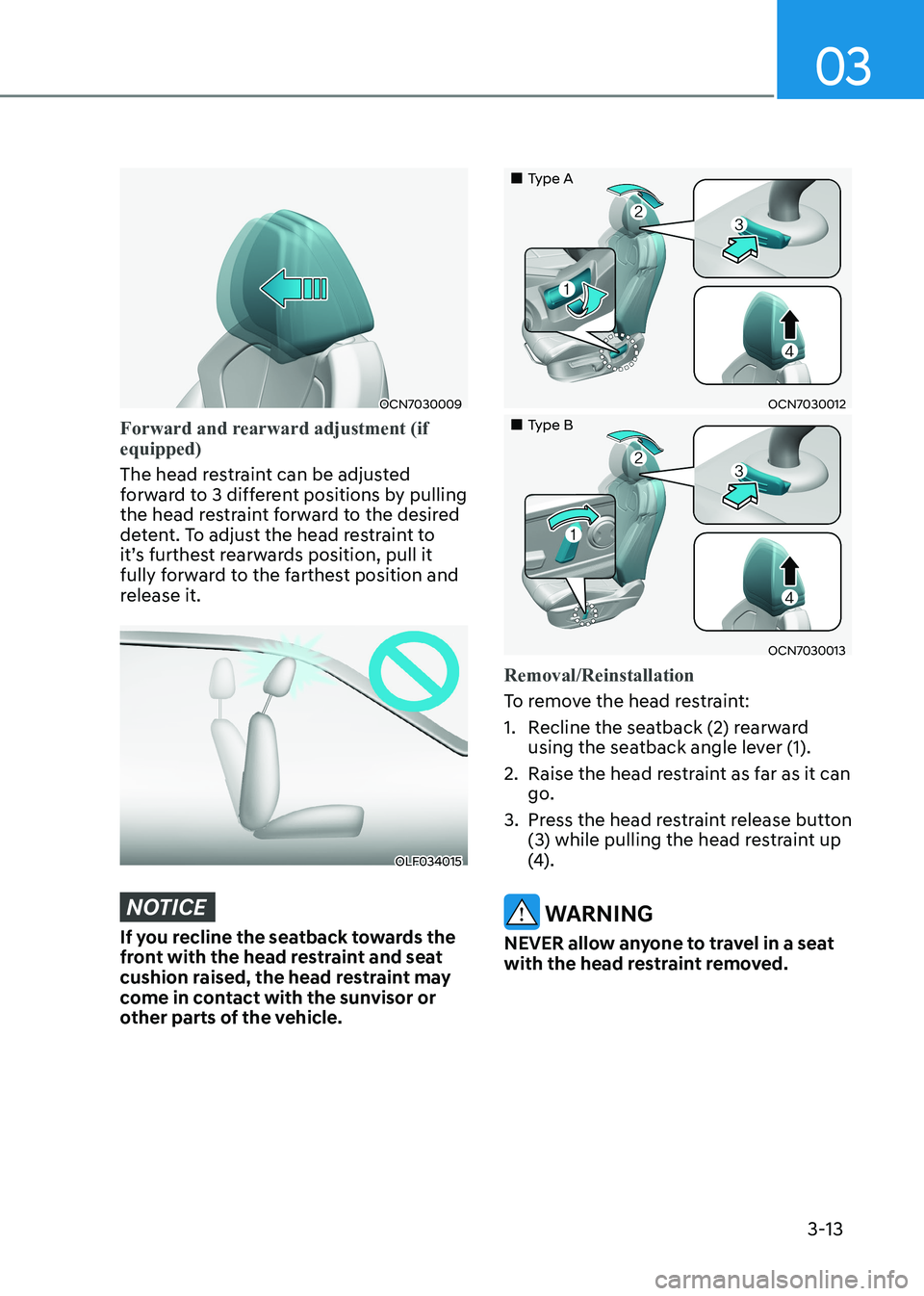 HYUNDAI ELANTRA HYBRID 2022 Workshop Manual 03
3-13
OCN7030009
Forward and rearward adjustment (if equipped)
The head restraint can be adjusted
forward to 3 different positions by pulling
the head restraint forward to the desired
detent. T HYUNDAI ELANTRA HYBRID 2022 Workshop Manual 03
3-13
OCN7030009
Forward and rearward adjustment (if equipped)
The head restraint can be adjusted
forward to 3 different positions by pulling
the head restraint forward to the desired
detent. T