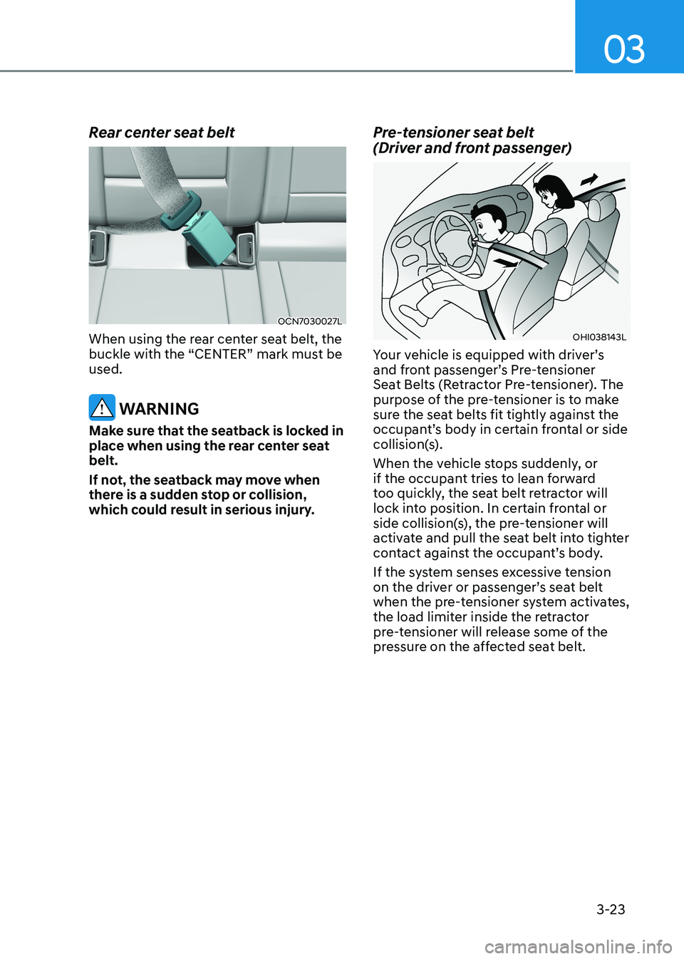 HYUNDAI ELANTRA HYBRID 2022 Repair Manual 03
3-23
Rear center seat belt
OCN7030027L
When using the rear center seat belt, the
buckle with the “CENTER” mark must be used.
WARNING
Make sure that the seatback is locked in
place when usi HYUNDAI ELANTRA HYBRID 2022 Repair Manual 03
3-23
Rear center seat belt
OCN7030027L
When using the rear center seat belt, the
buckle with the “CENTER” mark must be used.
WARNING
Make sure that the seatback is locked in
place when usi