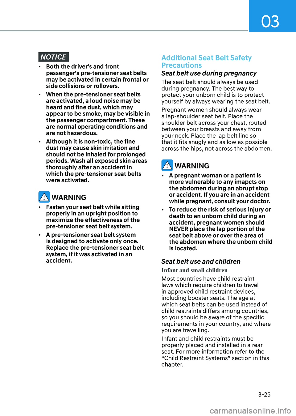 HYUNDAI ELANTRA HYBRID 2022 Repair Manual 03
3-25
NOTICE
• Both the driver’s and front
passenger’s pre-tensioner seat belts
may be activated in certain frontal or
side collisions or rollovers.
• When the pre-tensioner seat belts HYUNDAI ELANTRA HYBRID 2022 Repair Manual 03
3-25
NOTICE
• Both the driver’s and front
passenger’s pre-tensioner seat belts
may be activated in certain frontal or
side collisions or rollovers.
• When the pre-tensioner seat belts
