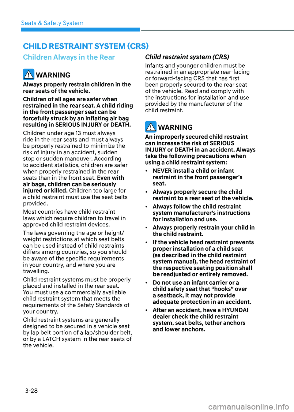 HYUNDAI ELANTRA HYBRID 2022 Repair Manual Seats & Safety System
3-28
Children Always in the Rear
WARNING
Always properly restrain children in the
rear seats of the vehicle.
Children of all ages are safer when
restrained in the rear seat HYUNDAI ELANTRA HYBRID 2022 Repair Manual Seats & Safety System
3-28
Children Always in the Rear
WARNING
Always properly restrain children in the
rear seats of the vehicle.
Children of all ages are safer when
restrained in the rear seat